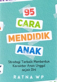 95 Cara Mendidik Anak: Strategi Terbaik Membentuk Karakter Anak Unggul Sejak Dini