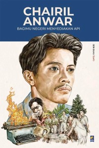 Chairil Anwar : Bagimu Negeri Menyediakan Api