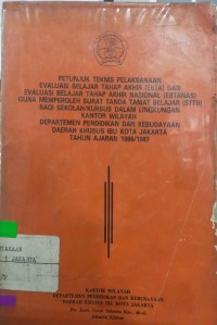 Petunjuk Teknis Pelaksanaan Evaluasi Belajar Tahap Akhir (EBTA) dan Evaluasi Belajar Tahap Akhir Nasional (EBTANAS) Guna Memperoleh Surat Tanda Tamat Belajar (STTB) Bagi Sekolah/Kursus Dalam Lingkungan Kantor Wilayah Departemen Pendidikan dan Kebudayaan Daerah Khusus Ibu Kota Jakarta Tahun Ajaran 1986/1987