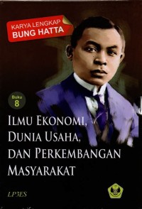 Karya Lengkap Bung Hatta : Ilmu Ekonomi, Dunia Usaha, Dan Perkembangan Masyarakat (Buku 8)
