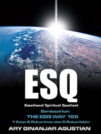 Rahasia Sukses Membangun Kecerdasan Emosi dan Spiritual: ESQ (Emotional Spiritual Quotient) The ESQ Way 1 Ihsan, 6 Rukun Iman, dan 5 Rukun Islam